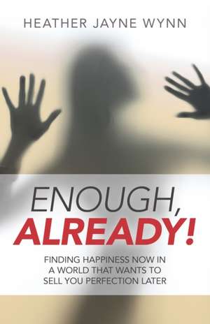 Enough, Already! – Finding Happiness Now in a World That Wants to Sell You Perfection Later de Heather Wynn