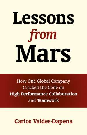 Lessons from Mars – How One Global Company Cracked the Code on High Performance Collaboration and Teamwork: How One Global Company Cracked the Code on High Performance Collaboration and Teamwork de Carlos Valdes–dapena