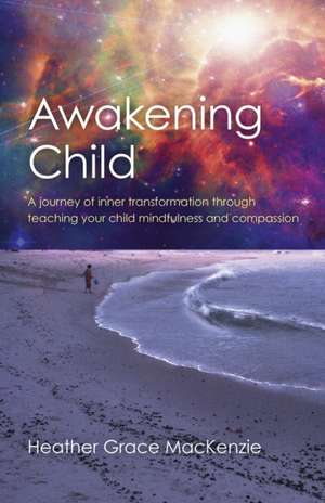 Awakening Child – A journey of inner transformation through teaching your child mindfulness and compassion de Heather Grace Mackenzie