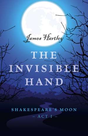 Invisible Hand, The – Shakespeare`s Moon, Act I de James Hartley