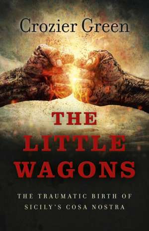 Little Wagons, The – The Traumatic Birth of Sicily`s Cosa Nostra de Crozier Green