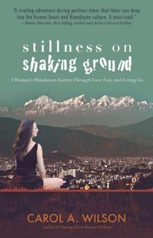 Stillness on Shaking Ground – A Woman`s Himalayan Journey Through Love, Loss, and Letting Go de Carol A. Wilson