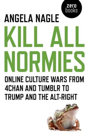 Kill All Normies – Online culture wars from 4chan and Tumblr to Trump and the alt–right de Angela Nagle