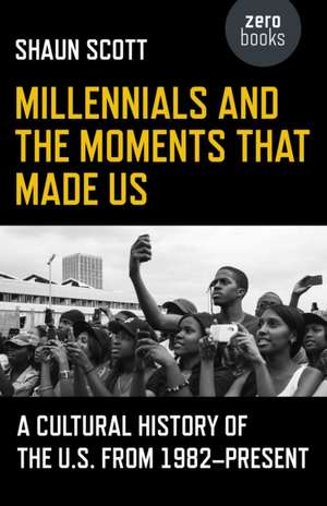 Millennials and the Moments That Made Us – A Cultural History of the U.S. from 1982–Present de Shaun Scott