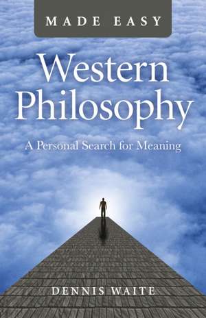 Western Philosophy Made Easy – A Personal Search for Meaning de Dennis Waite