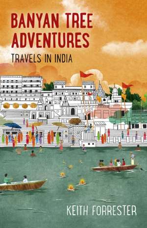 Banyan Tree Adventures: Travels in India de Keith Forrester