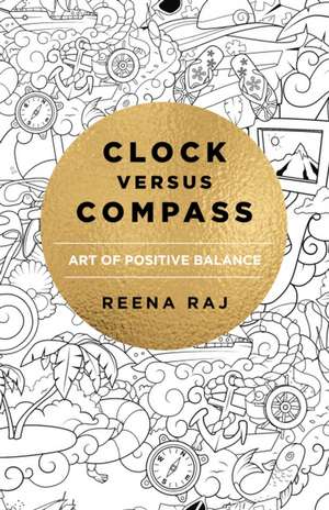 Clock versus Compass – Art of Positive Balance de Reena Raj