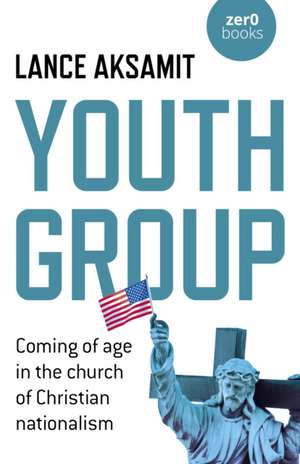 Youth Group – Coming of age in the church of Christian nationalism de Lance Aksamit