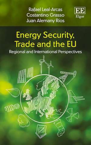 Energy Security, Trade and the EU – Regional and International Perspectives de Rafael Leal–arcas