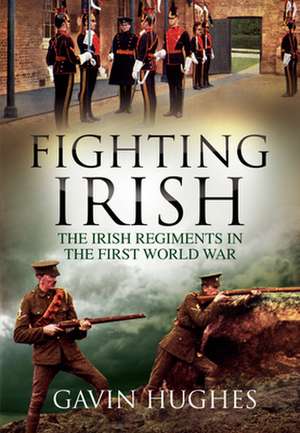 Fighting Irish: The Irish Regiments in the First World War de Gavin Hughes