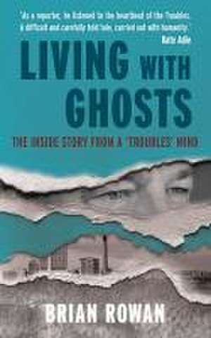 Living with Ghosts - The Inside Story from a 'Troubles' Mind de Brian Rowan