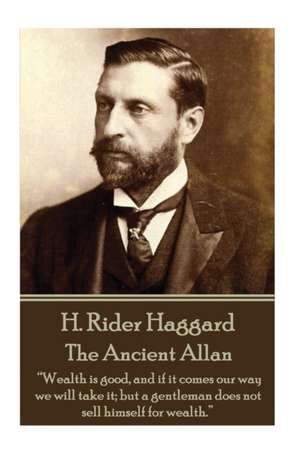 H. Rider Haggard - The Ancient Allan: "Wealth is good, and if it comes our way we will take it; but a gentleman does not sell himself for wealth." de H. Rider Haggard