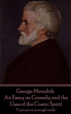 George Meredith - An Essay on Comedy and the Uses of the Comic Spirit: "Caricature is rough truth." de George Meredith