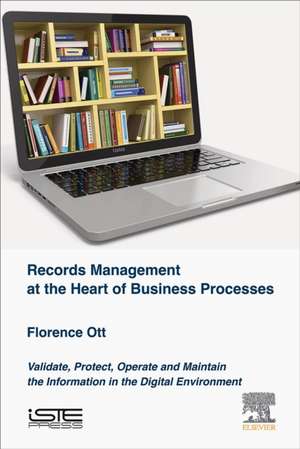 Records Management at the Heart of Business Processes: Validate, Protect, Operate and Maintain the Information in the Digital Environment de Florence Ott