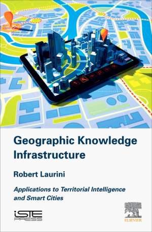 Geographic Knowledge Infrastructure: Applications to Territorial Intelligence and Smart Cities de Robert Laurini