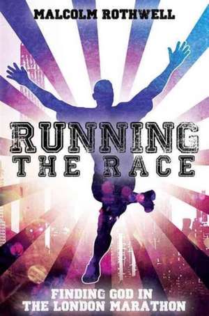 Running the Race - Finding God in the London Marathon de Malcolm Rothwell