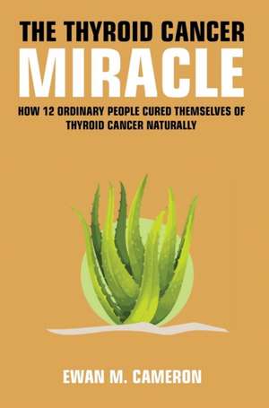 The Thyroid Cancer Miracle de Ewan M Cameron