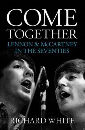 Come Together: Lennon and McCartney in the Seventies de Richard White