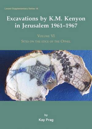 Excavations by K. M. Kenyon in Jerusalem 1961-1967 Volume VI de Kay Prag