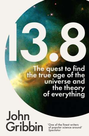 13.8: The Quest to Find the True Age of the Universe and the Theory of Everything de John Gribbin