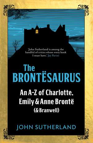 The Brontesaurus: An A–Z of Charlotte, Emily and Anne Brontë (and Branwell) de John Sutherland