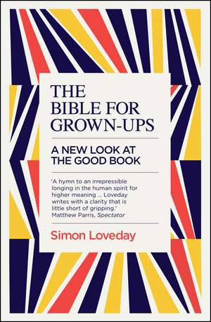 The Bible for Grown-Ups: A New Look at the Good Book de Simon Loveday