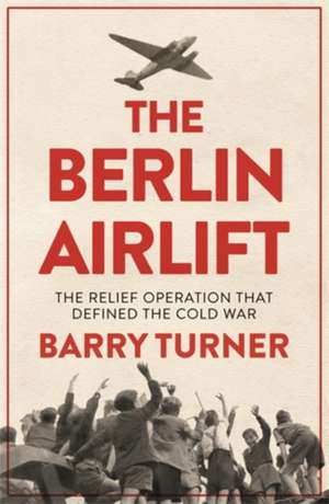 The Berlin Airlift: The Relief Operation that Defined the Cold War de Barry Turner