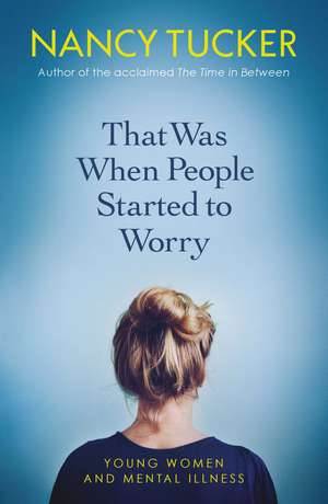 That Was When People Started to Worry: Young women and mental illness de Nancy Tucker