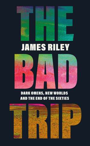 The Bad Trip: Dark Omens, New Worlds and the End of the Sixties de James Riley
