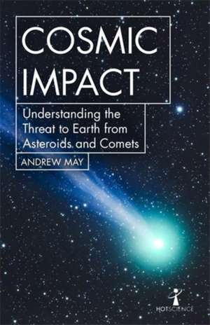 Cosmic Impact: Understanding the Threat to Earth from Asteroids and Comets de Andrew May