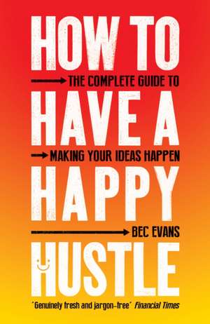 How to Have a Happy Hustle: The Complete Guide to Making Your Ideas Happen de Bec Evans