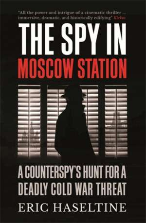 The Spy in Moscow Station: A Counterspy’s Hunt for a Deadly Cold War Threat de Eric Haseltine