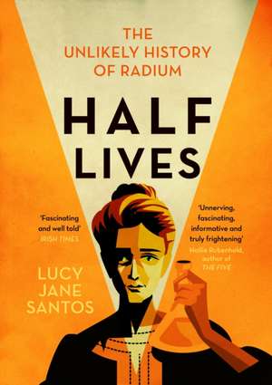 Half Lives: The Unlikely History of Radium de Lucy Jane Santos