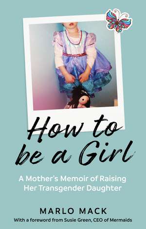 How to be a Girl: A Mother’s Memoir of Raising her Transgender Daughter de Marlo Mack