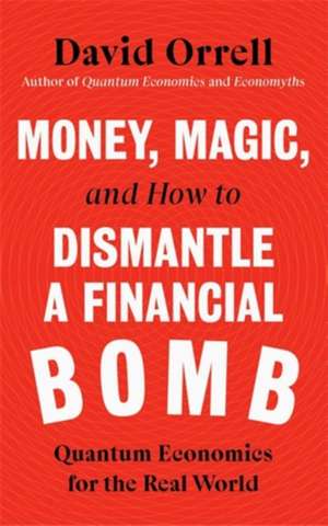 Money, Magic, and How to Dismantle a Financial Bomb: Quantum Economics for the Real World de David Orrell