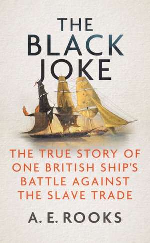 The Black Joke: The True Story of One British Ship's Battle Against the Slave Trade de A. E. Rooks