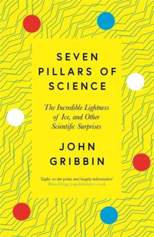 Seven Pillars of Science: The Incredible Lightness of Ice, and Other Scientific Surprises de John Gribbin