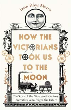 How the Victorians Took Us to the Moon de Iwan Rhys Morus