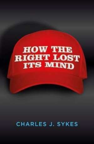 How the Right Lost its Mind de Charles J. Sykes