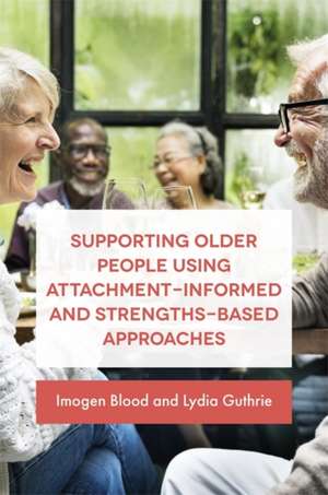 Supporting Older People Using Attachment-Informed and Strengths-Based Approaches de Lydia Fransham/Guthrie