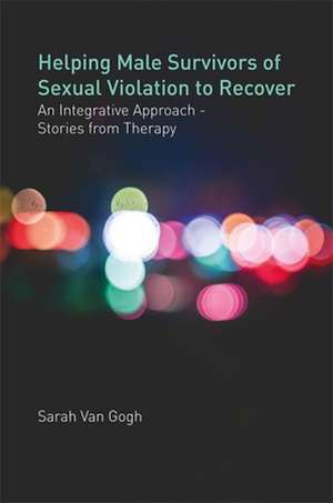 Helping Male Survivors of Sexual Violation to Recover de Sarah van van Gogh