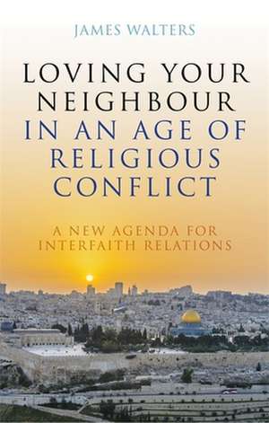 Loving Your Neighbour in an Age of Religious Conflict de James Walters