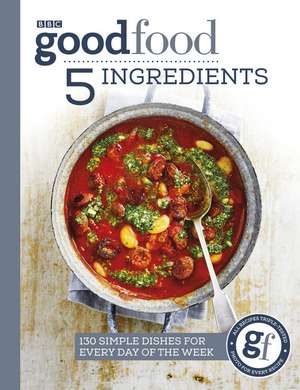 Good Food: 5 Ingredients: 130 Simple Dishes for Every Day of the Week de Good Food