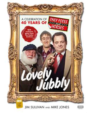 Lovely Jubbly: A Celebration of 40 Years of Only Fools and Horses de Jim Sullivan