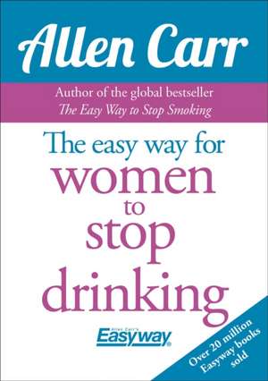 The Easy Way for Women to Stop Drinking de Allen Carr