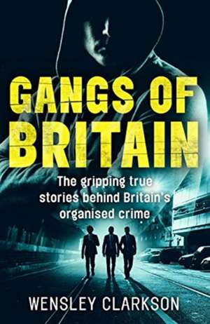 Gangs of Britain: The Faces Who Run British Organised Crime de Wensley Clarkson