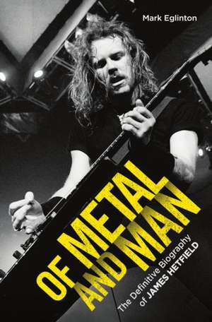 Of Metal and Man - The Definitive Biography of James Hetfield de Mark Eglinton