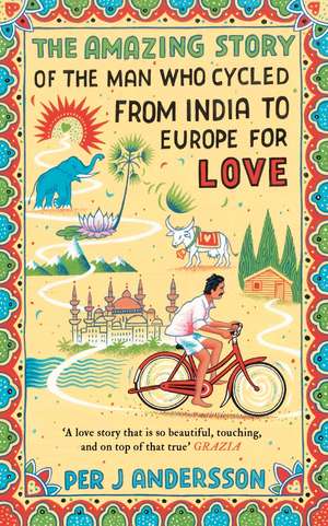 The Amazing Story of the Man Who Cycled from India to Europe for Love de Per J Andersson