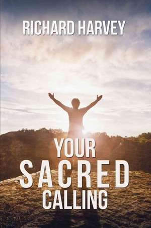 Your Sacred Calling: Awakening the Soul to a Spiritual Life in the 21st Century de Richard Harvey