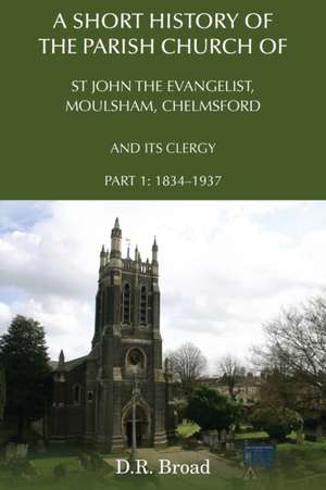 A Short History of the Parish Church of St John the Evangelist, Moulsham, Chelmsford and its Clergy de D. R. Broad